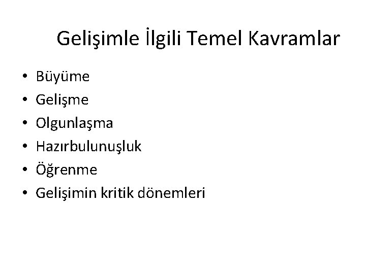 Gelişimle İlgili Temel Kavramlar • • • Büyüme Gelişme Olgunlaşma Hazırbulunuşluk Öğrenme Gelişimin kritik