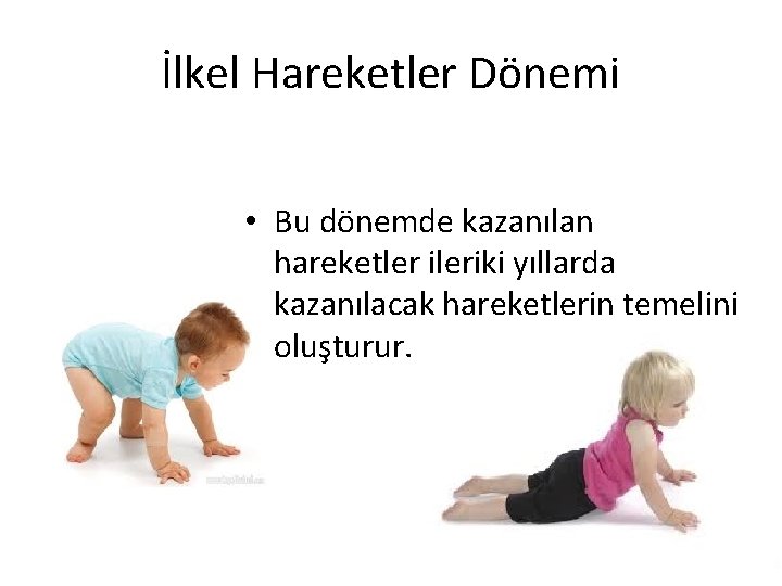 İlkel Hareketler Dönemi • Bu dönemde kazanılan hareketler ileriki yıllarda kazanılacak hareketlerin temelini oluşturur.