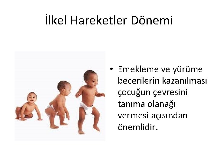 İlkel Hareketler Dönemi • Emekleme ve yürüme becerilerin kazanılması çocuğun çevresini tanıma olanağı vermesi