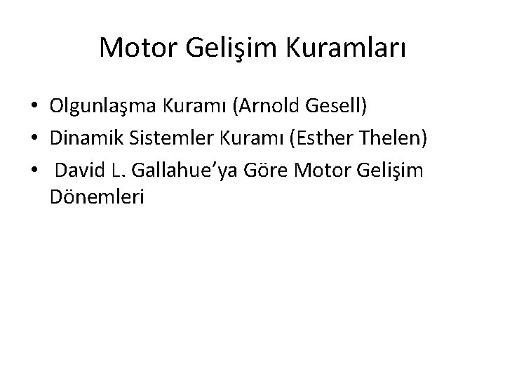Motor Gelişim Kuramları • Olgunlaşma Kuramı (Arnold Gesell) • Dinamik Sistemler Kuramı (Esther Thelen)