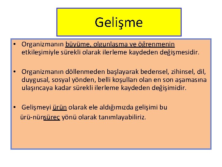 Gelişme • Organizmanın büyüme, olgunlaşma ve öğrenmenin etkileşimiyle sürekli olarak ilerleme kaydeden değişmesidir. •