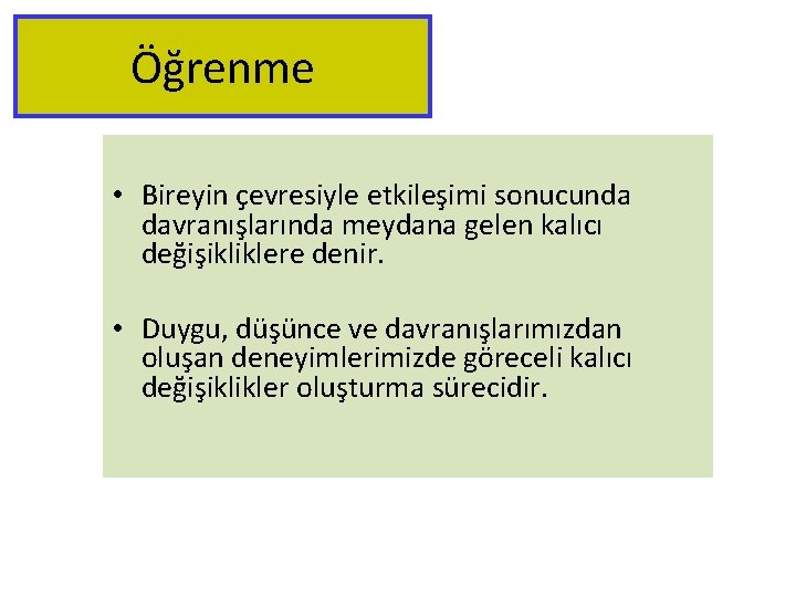 Öğrenme • Bireyin çevresiyle etkileşimi sonucunda davranışlarında meydana gelen kalıcı değişikliklere denir. • Duygu,