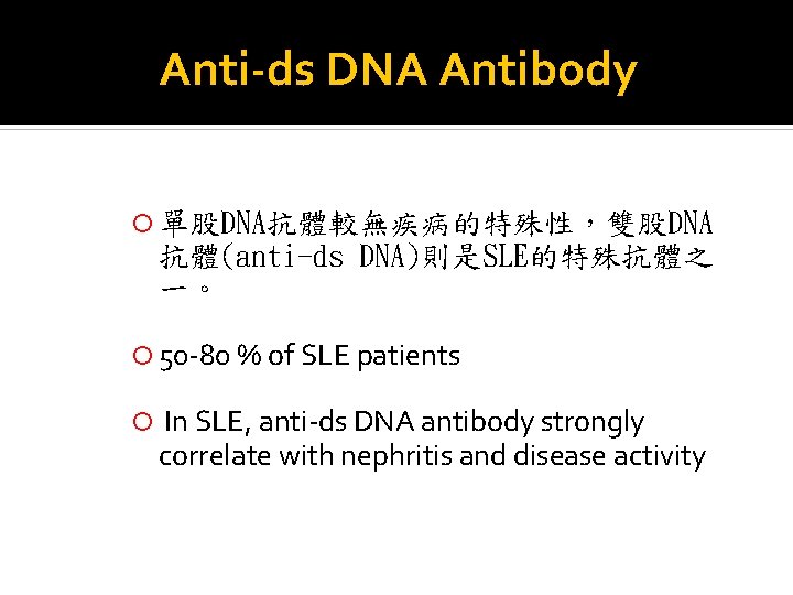 Anti-ds DNA Antibody 單股DNA抗體較無疾病的特殊性，雙股DNA 抗體(anti-ds DNA)則是SLE的特殊抗體之 一。 50 -80 % of SLE patients In