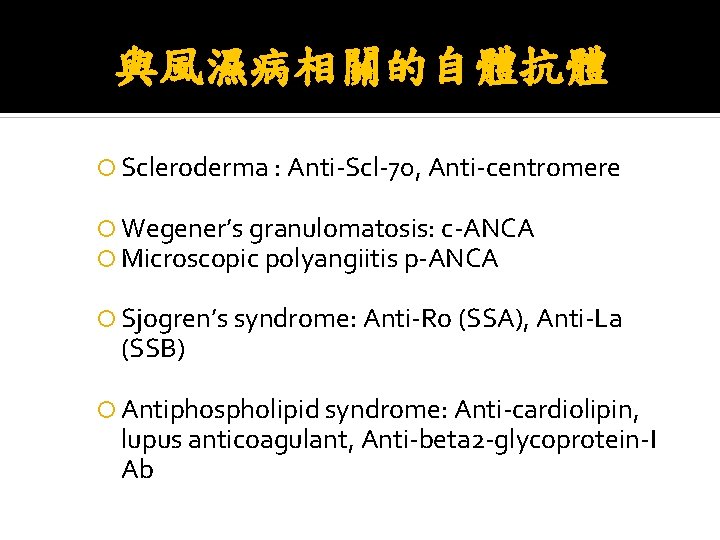 與風濕病相關的自體抗體 Scleroderma : Anti-Scl-70, Anti-centromere Wegener’s granulomatosis: c-ANCA Microscopic polyangiitis p-ANCA Sjogren’s syndrome: Anti-Ro