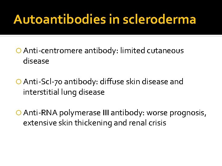 Autoantibodies in scleroderma Anti-centromere antibody: limited cutaneous disease Anti-Scl-70 antibody: diffuse skin disease and