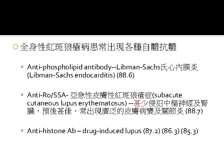  全身性紅斑狼瘡病患常出現各種自體抗體 Anti-phospholipid antibody--Libman-Sachs氏心內膜炎 (Libman-Sachs endocarditis) (88. 6) Anti-Ro/SSA- 亞急性皮膚性紅斑狼瘡症(subacute cutaneous lupus erythematosus) --甚少侵犯中樞神經及腎