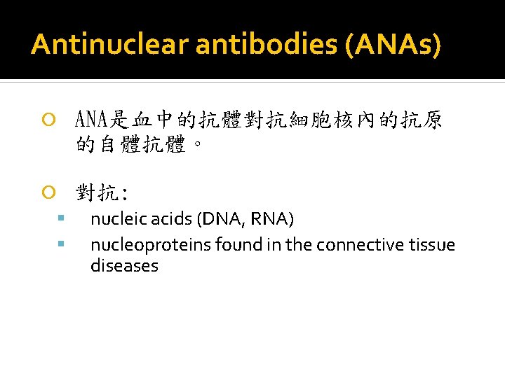 Antinuclear antibodies (ANAs) ANA是血中的抗體對抗細胞核內的抗原 的自體抗體。 對抗: nucleic acids (DNA, RNA) nucleoproteins found in the