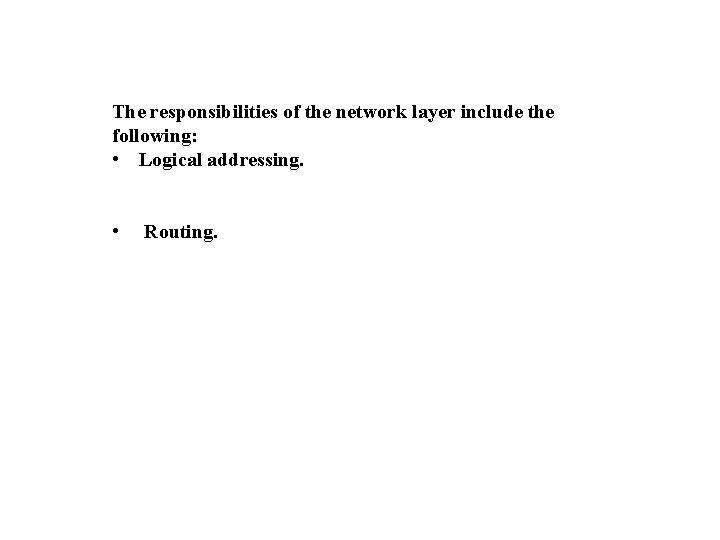 The responsibilities of the network layer include the following: • Logical addressing. • Routing.