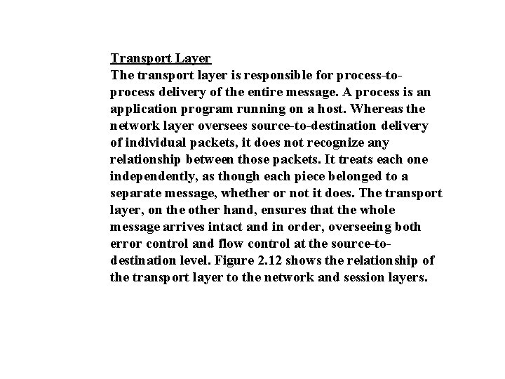 Transport Layer The transport layer is responsible for process-toprocess delivery of the entire message.