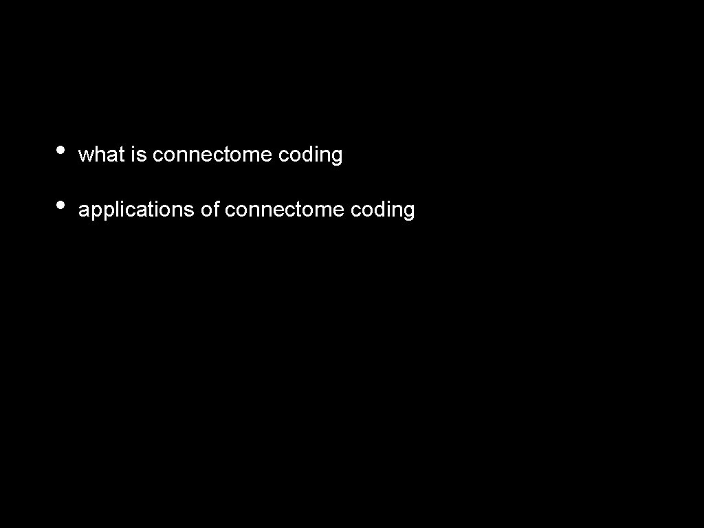  • what is connectome coding • applications of connectome coding 