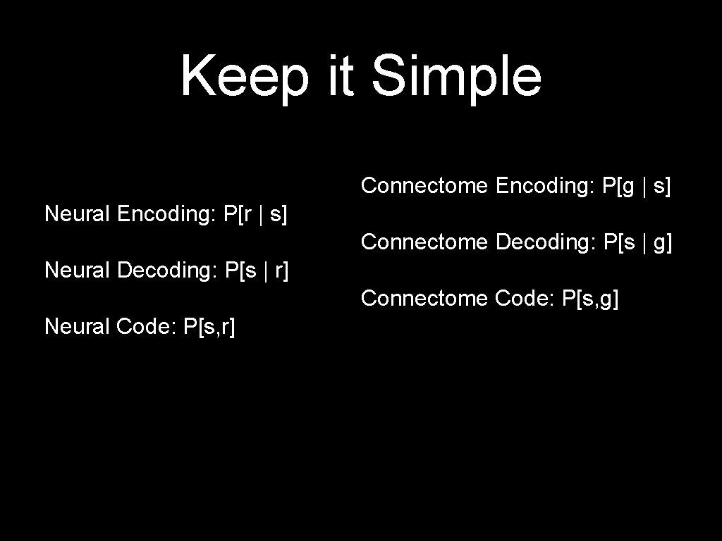 Keep it Simple Connectome Encoding: P[g | s] Neural Encoding: P[r | s] Connectome