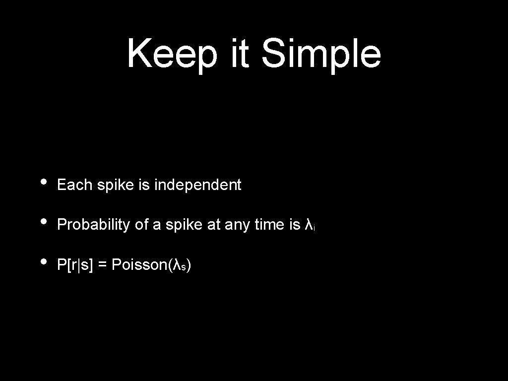 Keep it Simple • Each spike is independent • Probability of a spike at