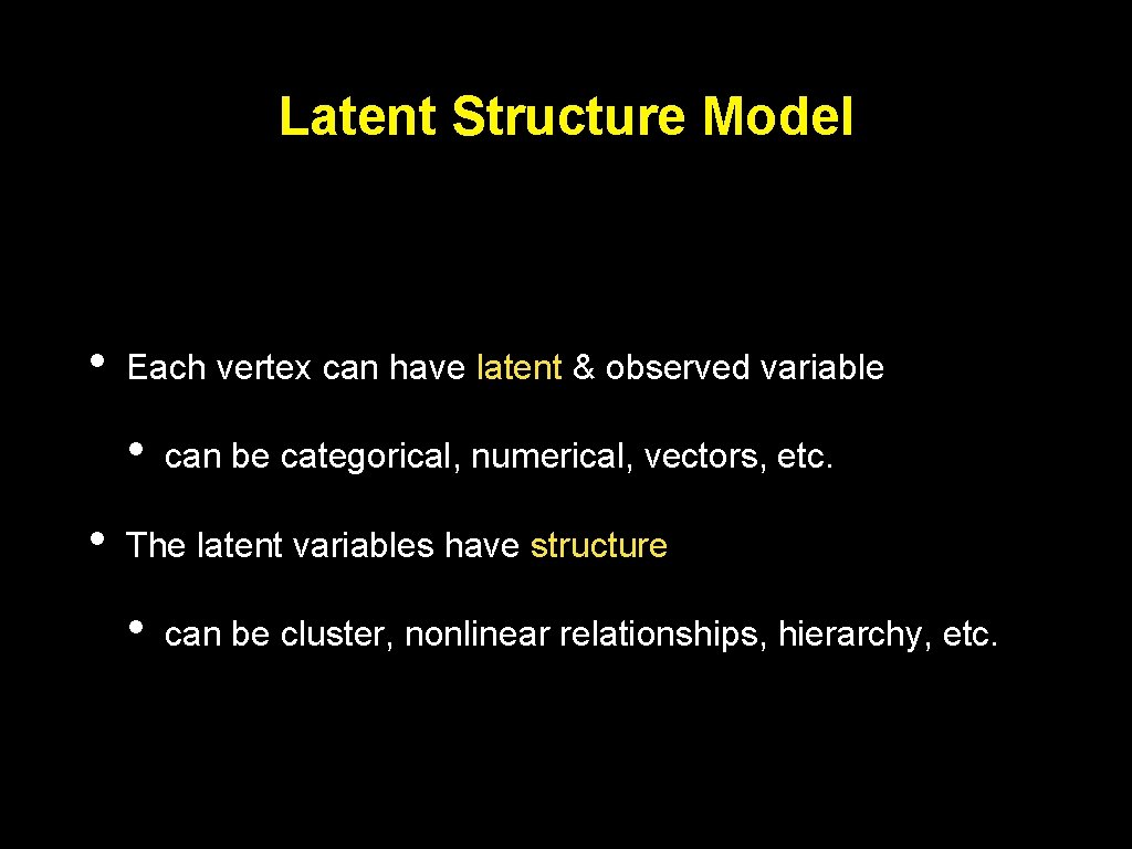 Latent Structure Model • Each vertex can have latent & observed variable • •