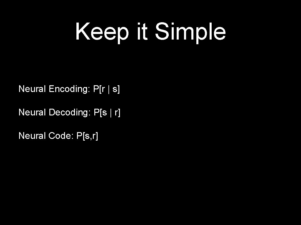 Keep it Simple Neural Encoding: P[r | s] Neural Decoding: P[s | r] Neural