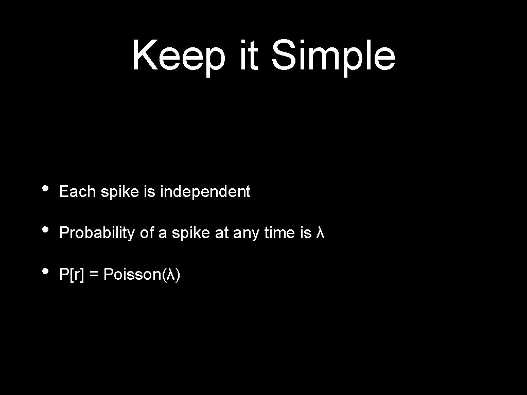 Keep it Simple • Each spike is independent • Probability of a spike at