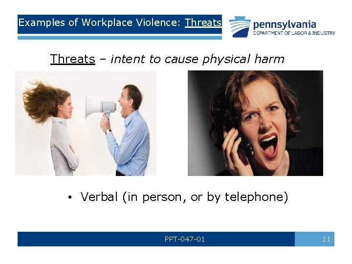 Examples of Workplace Violence: Threats – intent to cause physical harm • Verbal (in