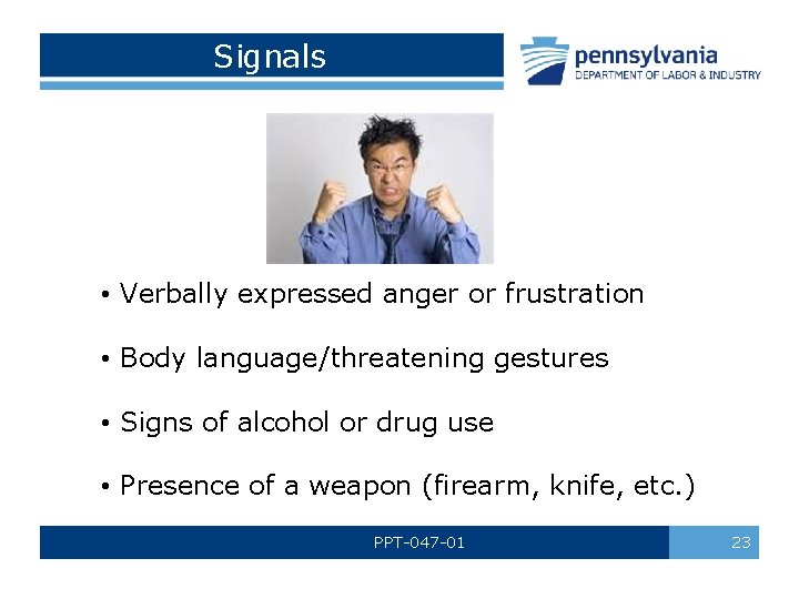 Signals • Verbally expressed anger or frustration • Body language/threatening gestures • Signs of