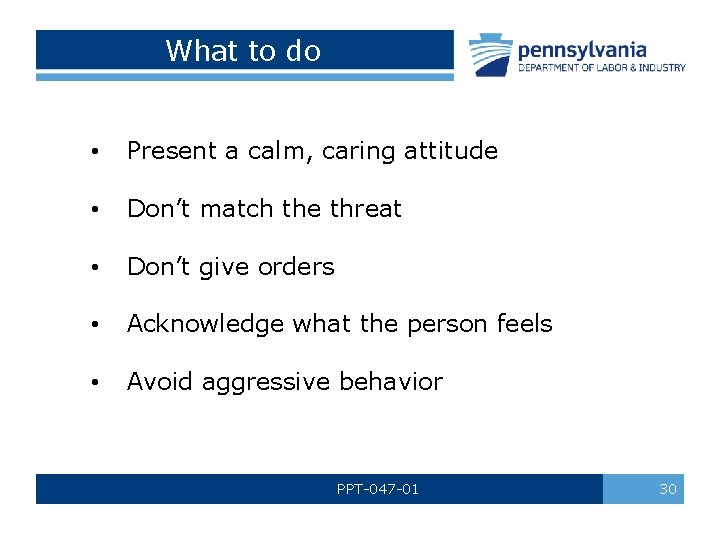 What to do • Present a calm, caring attitude • Don’t match the threat