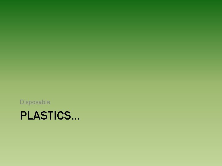 Disposable PLASTICS… 