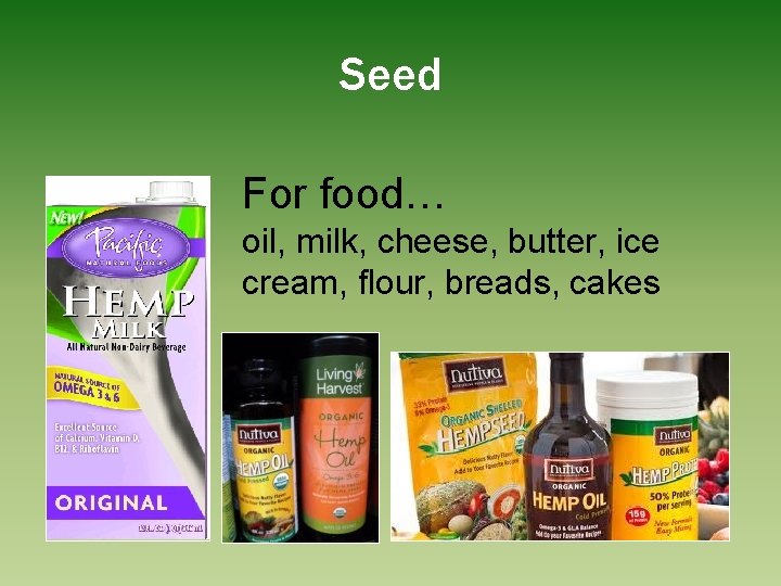 Seed For food… oil, milk, cheese, butter, ice cream, flour, breads, cakes 