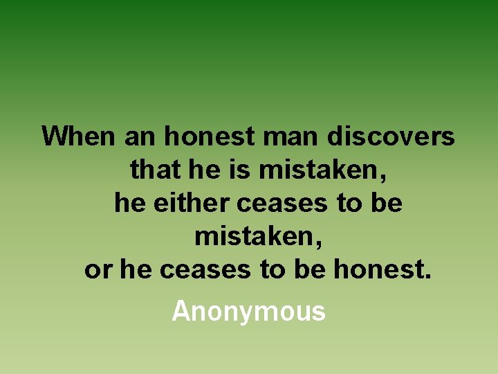 When an honest man discovers that he is mistaken, he either ceases to be