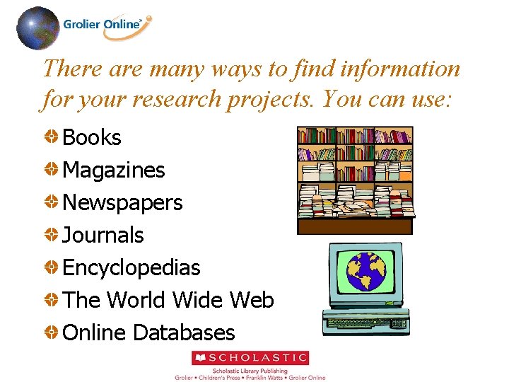 There are many ways to find information for your research projects. You can use: