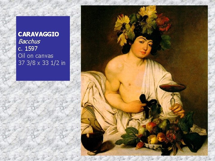 CARAVAGGIO Bacchus c. 1597 Oil on canvas 37 3/8 x 33 1/2 in 