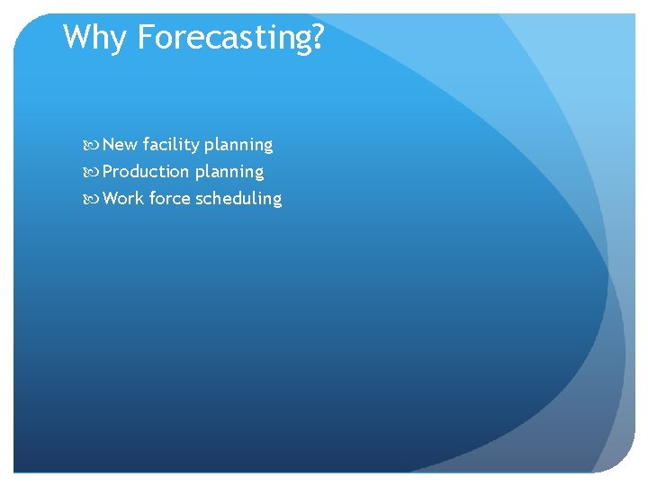 Why Forecasting? New facility planning Production planning Work force scheduling Why Forecasting? New facility planning Production planning Work force scheduling