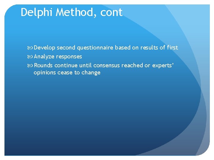 Delphi Method, cont Develop second questionnaire based on results of first Analyze responses Rounds Delphi Method, cont Develop second questionnaire based on results of first Analyze responses Rounds