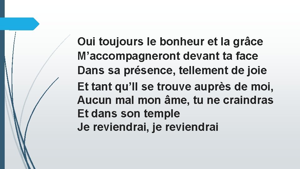 Oui toujours le bonheur et la grâce M’accompagneront devant ta face Dans sa présence,