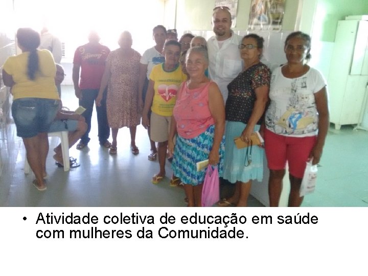  • Atividade coletiva de educação em saúde com mulheres da Comunidade. 