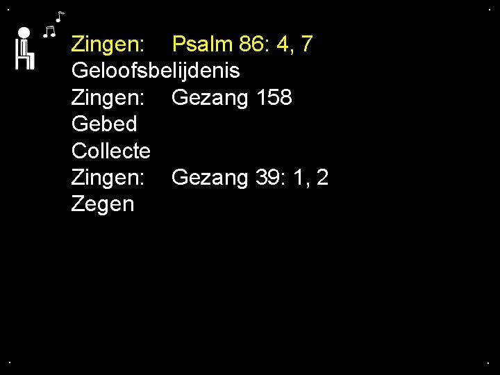 . . Zingen: Psalm 86: 4, 7 Geloofsbelijdenis Zingen: Gezang 158 Gebed Collecte Zingen: