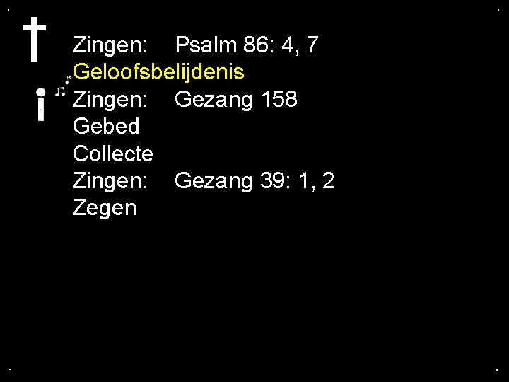 . . Zingen: Psalm 86: 4, 7 Geloofsbelijdenis Zingen: Gezang 158 Gebed Collecte Zingen: