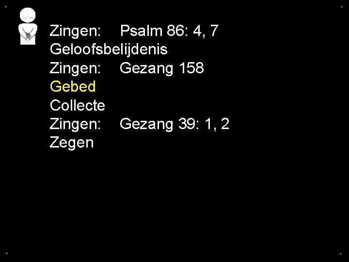 . . Zingen: Psalm 86: 4, 7 Geloofsbelijdenis Zingen: Gezang 158 Gebed Collecte Zingen: