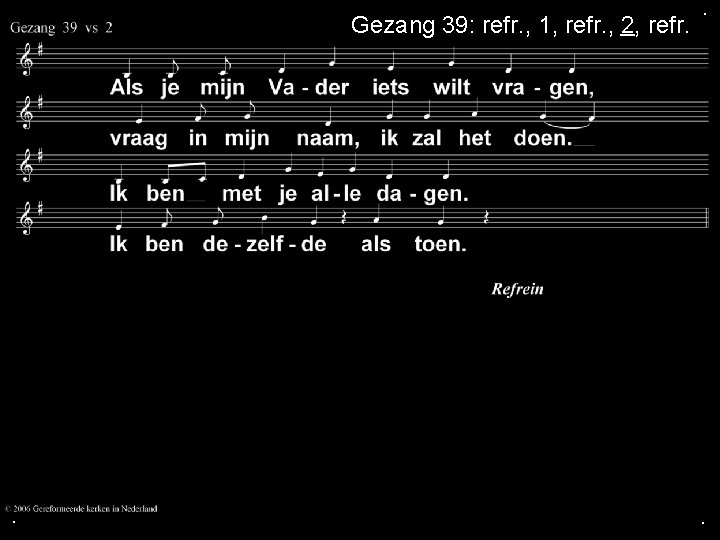 Gezang 39: refr. , 1, refr. , 2, refr. . 