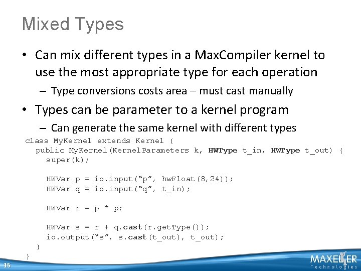 Mixed Types • Can mix different types in a Max. Compiler kernel to use