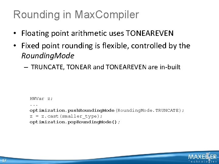 Rounding in Max. Compiler • Floating point arithmetic uses TONEAREVEN • Fixed point rounding