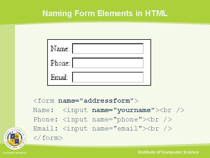 Naming Form Elements in HTML <form name="addressform"> Name: <input name="yourname"> Phone: <input name="phone"> Email: