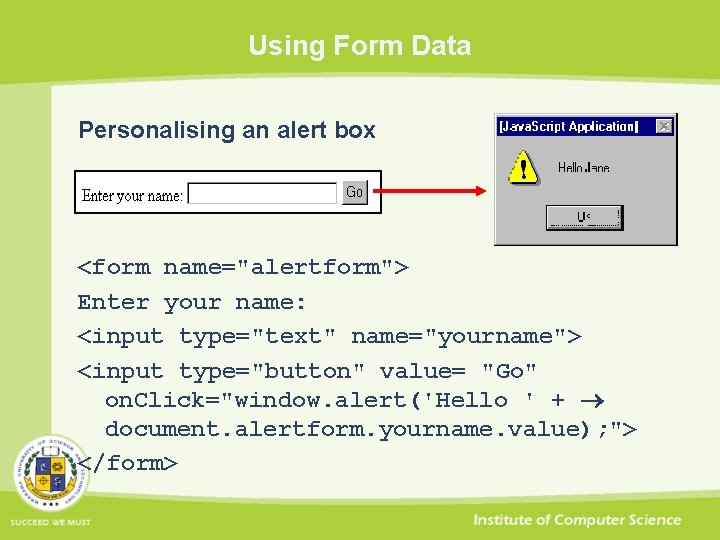 Using Form Data Personalising an alert box <form name="alertform"> Enter your name: <input type="text"