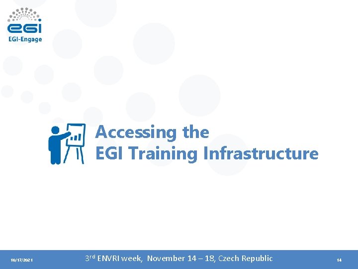 Accessing the EGI Training Infrastructure 10/17/2021 3 rd ENVRI week, November 14 – 18,