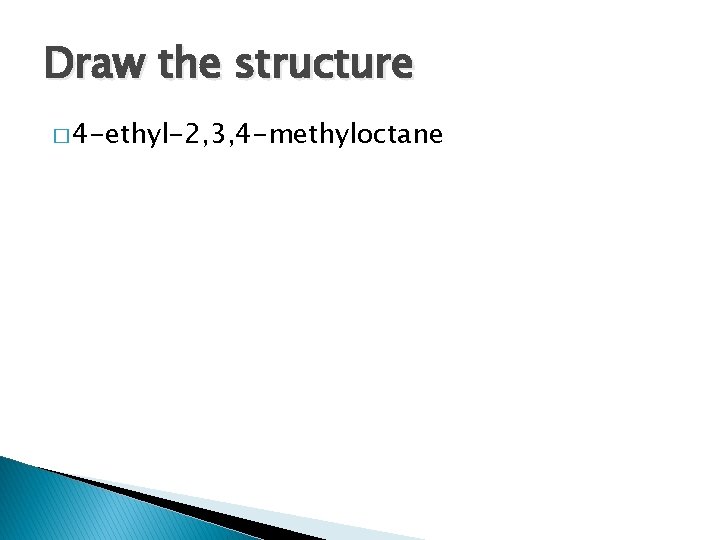 Draw the structure � 4 -ethyl-2, 3, 4 -methyloctane 
