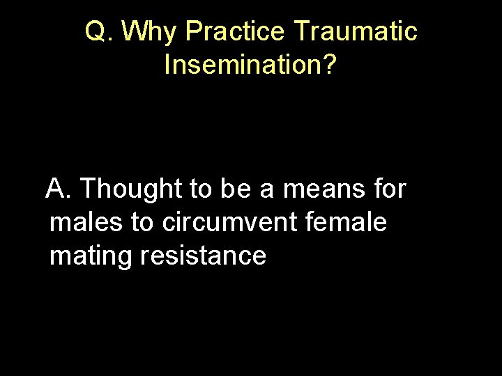 Q. Why Practice Traumatic Insemination? A. Thought to be a means for males to