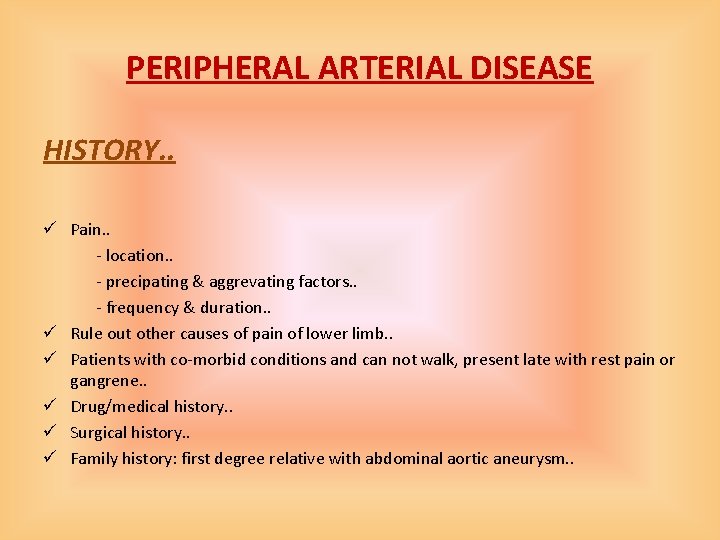 PERIPHERAL ARTERIAL DISEASE HISTORY. . ü Pain. . - location. . - precipating &