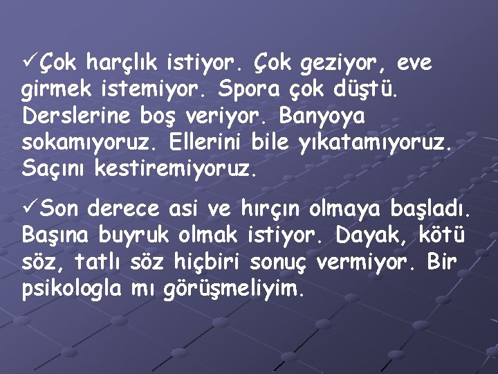 üÇok harçlık istiyor. Çok geziyor, eve girmek istemiyor. Spora çok düştü. Derslerine boş veriyor.