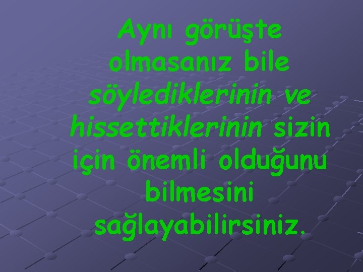 Aynı görüşte olmasanız bile söylediklerinin ve hissettiklerinin sizin için önemli olduğunu bilmesini sağlayabilirsiniz. 