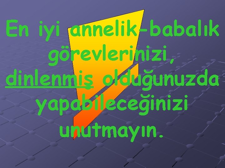 En iyi annelik-babalık görevlerinizi, dinlenmiş olduğunuzda yapabileceğinizi unutmayın. 