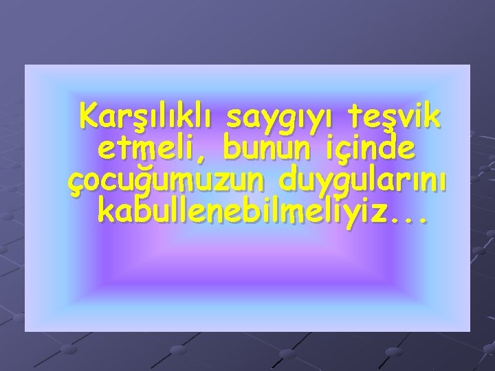 Karşılıklı saygıyı teşvik etmeli, bunun içinde çocuğumuzun duygularını kabullenebilmeliyiz. . . 