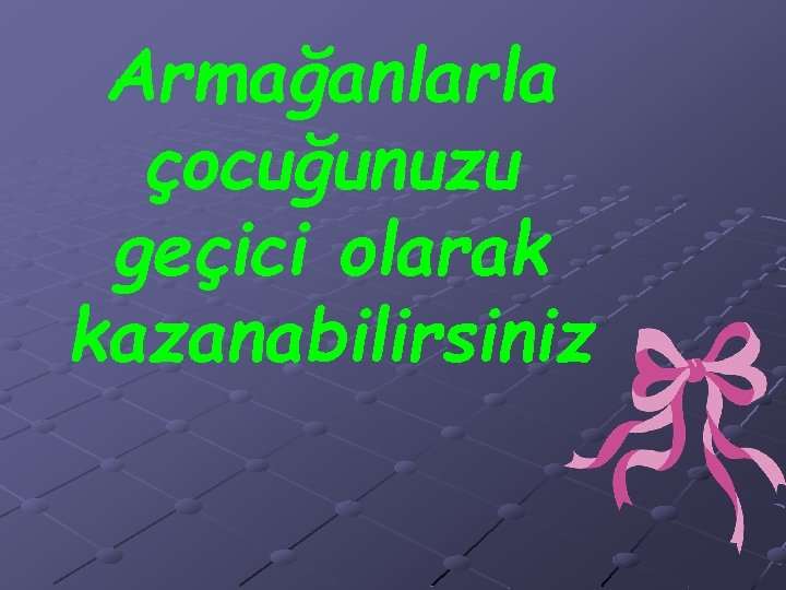 Armağanlarla çocuğunuzu geçici olarak kazanabilirsiniz 