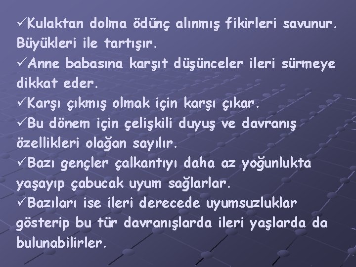 üKulaktan dolma ödünç alınmış fikirleri savunur. Büyükleri ile tartışır. üAnne babasına karşıt düşünceler ileri