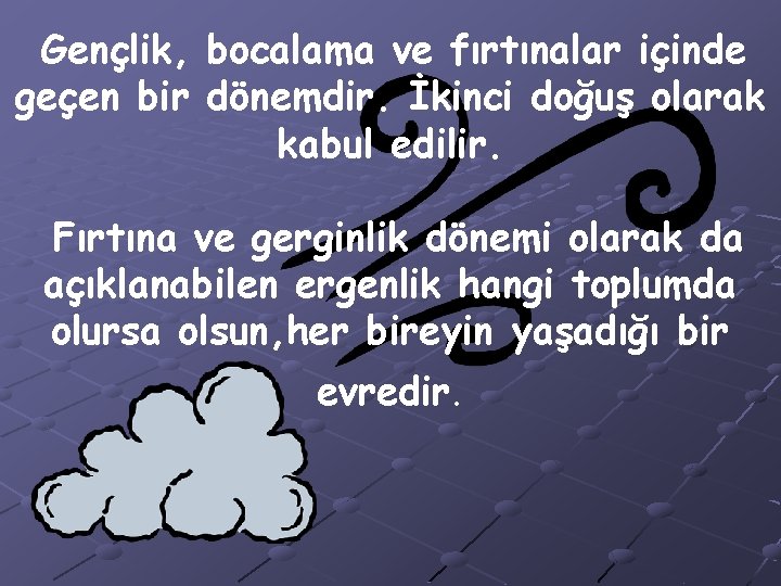 Gençlik, bocalama ve fırtınalar içinde geçen bir dönemdir. İkinci doğuş olarak kabul edilir. Fırtına